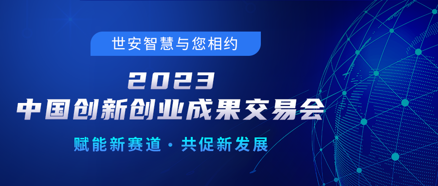 邀請(qǐng)函｜世安智慧邀您相聚2023中國(guó)創(chuàng)新創(chuàng)業(yè)成果交易會(huì)！