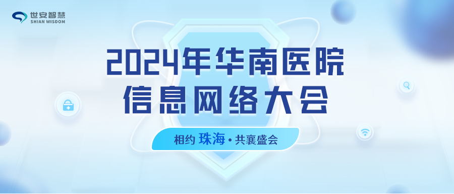 相約珠海｜世安智慧邀您共聚2024年華南醫(yī)院信息網(wǎng)絡(luò)大會(huì)！