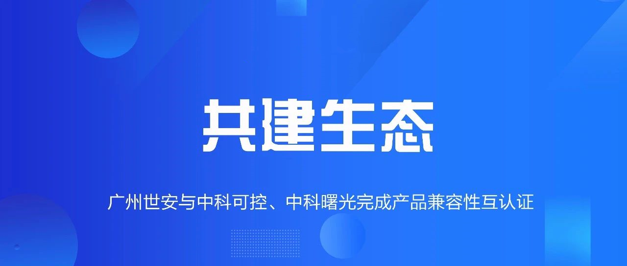 共建生態(tài) | 全面推動自主可控，世安與中科可控、中科曙光完成兼容性互認(rèn)證！
